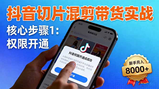 （16319期）抖音切片混剪带货实战：权限开通、商品挂车、混剪手法，新手月入8000+-知享知识库