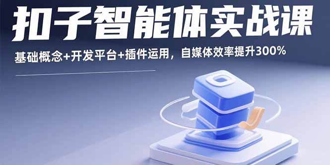 （15922期）扣子智能体实战课，基础概念+开发平台+插件运用，自媒体效率提升300%-知享知识库