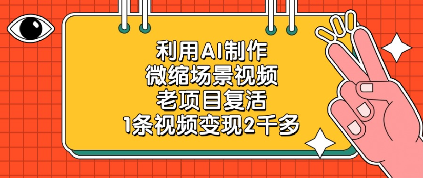 老项目复活，微缩场景视频，利用AI制作，1条视频变现2千多！-知享知识库