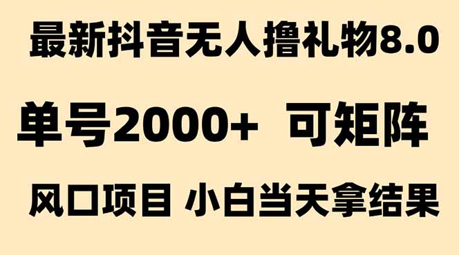 (15311期)抖音无人撸礼物8.0玩法 全新风口 见效果快 全无人 单号当天产出2000+-知享知识库