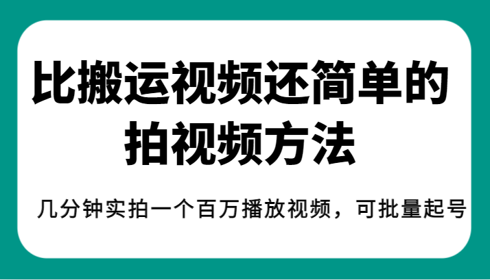 揭秘!比搬运视频还简单的拍视频方法,几分钟实拍一个百万播放视频,可批量起号-知享知识库
