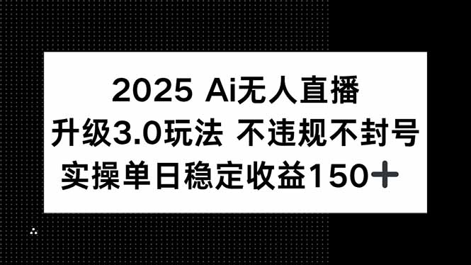 （15203期）2025 AI无人直播升级3.0玩法，不违规 不封号，单日稳定收益150+-知享知识库
