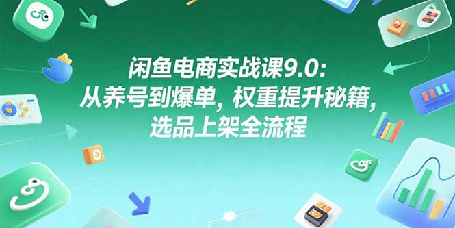 （15325期）闲鱼电商实战课9.0：从养号到爆单，权重提升秘籍，选品上架全流程-知享知识库
