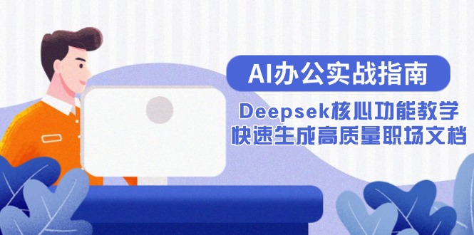 （15018期）AI办公实战指南：Deepsek核心功能教学，快速生成高质量职场文档-知享知识库