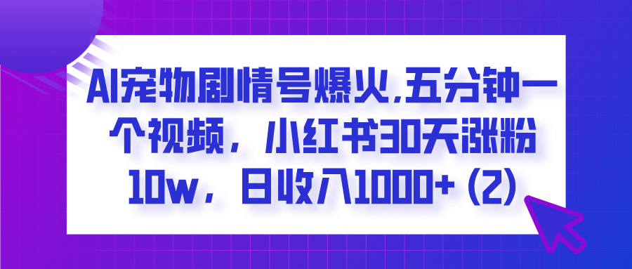 AI宠物剧情号爆火,五分钟一个视频,小红书30天涨粉10w,日收入1000+-知享知识库