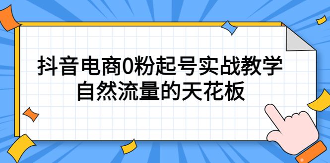 4月最新线上课，抖音电商0粉起号实战教学，自然流量的天花板-知享知识库