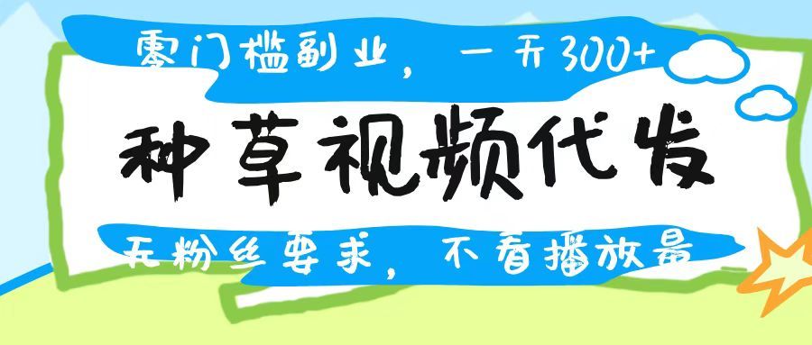 种草视频代发，无门槛日入300+，无粉丝要求，不看播放量-知享知识库