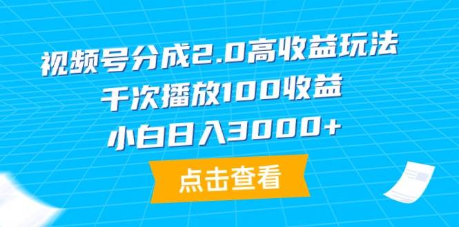 视频号分成2.0高收益玩法，千次播放100收益，小白日入3000+-知享知识库