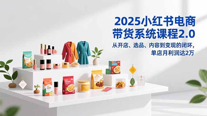 （16880期）2025小红书电商带货系统课程2.0，从开店、选品、内容到变现的闭环，单店月利润达2万-知享知识库