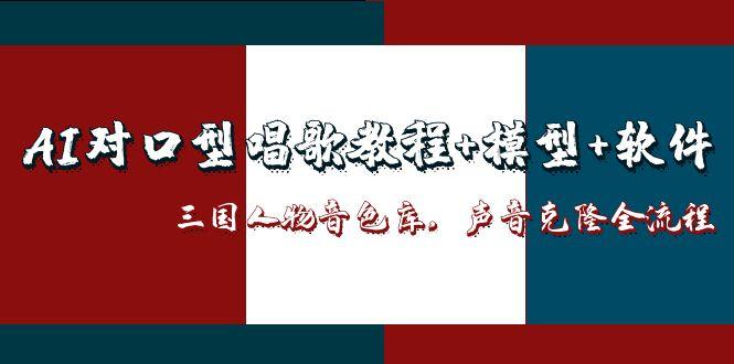 （14930期）AI对口型唱歌教程+模型+软件，三国人物音色库，声音克隆全流程-知享知识库