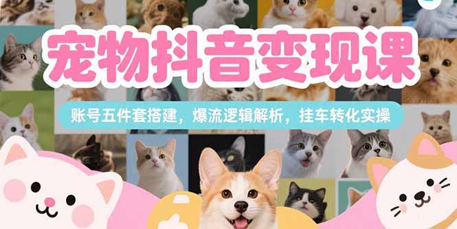 （15379期）宠物抖音变现课，账号五件套搭建，爆流逻辑解析，挂车转化实操-知享知识库