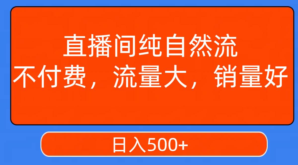 直播间纯自然流，不付费，流量大，销量好，日入500+-知享知识库
