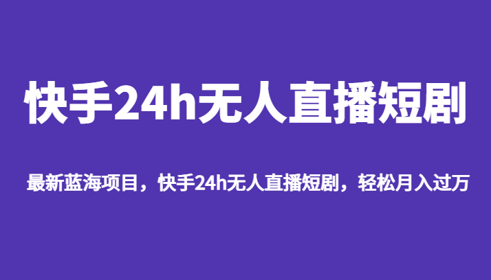 最新蓝海项目,快手24h无人直播短剧,轻松月入过万 最新蓝海项目,快手24h无人直播短剧,轻松月入过万