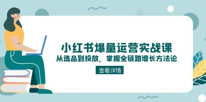（15022期）小红书爆量运营实战课：从选品到投放，掌握全链路增长方法论-知享知识库