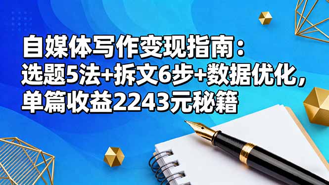 （16378期）自媒体写作变现指南：选题5法+拆文6步+数据优化，单篇收益2243元秘籍-知享知识库