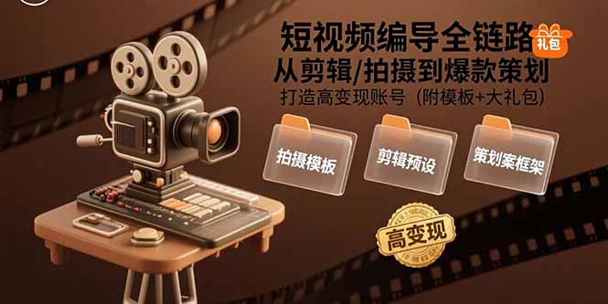 （15600期）短视频编导全链路：从剪辑/拍摄到爆款策划,打造高变现账号(附模板+大礼包)-知享知识库