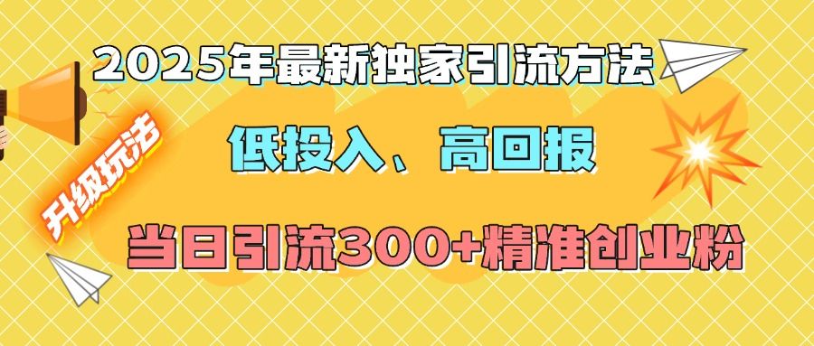 2025年最新独家引流方法,低投入高回报?当日引流300+精准创业粉-知享知识库