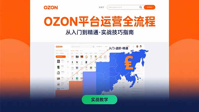 (15648期)OZON平台运营全流程:快速掌握OZON从入门到精通的实战技巧-知享知识库