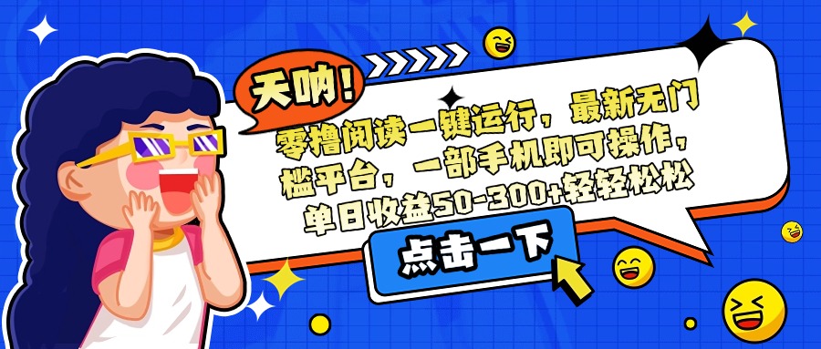 （15338期）零撸阅读一键运行，最新无门槛平台，一部手机即可操作，单日收益50-300…-知享知识库