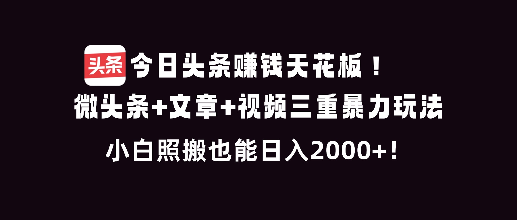 （16888期）今日头条赚钱天花板！微头条+文章+视频三重暴利玩法，小白照搬也能日人2000+-知享知识库