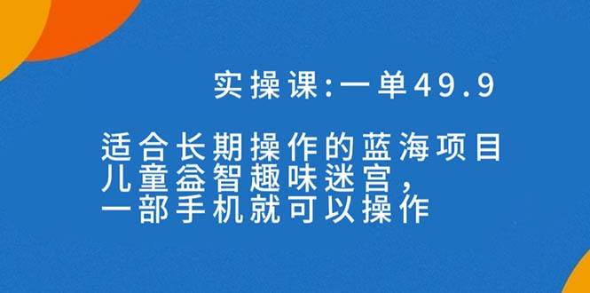 一单49.9长期蓝海项目,儿童益智趣味迷宫,一部-知享知识库