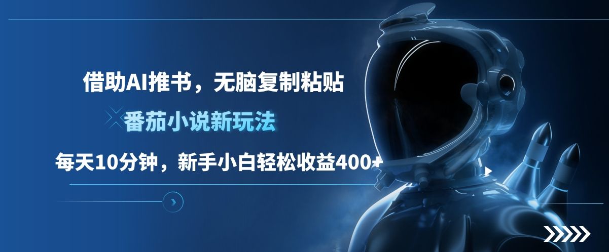 番茄小说新玩法，借助AI推书，无脑复制粘贴，每天10分钟，新手小白轻松收益400+-知享知识库