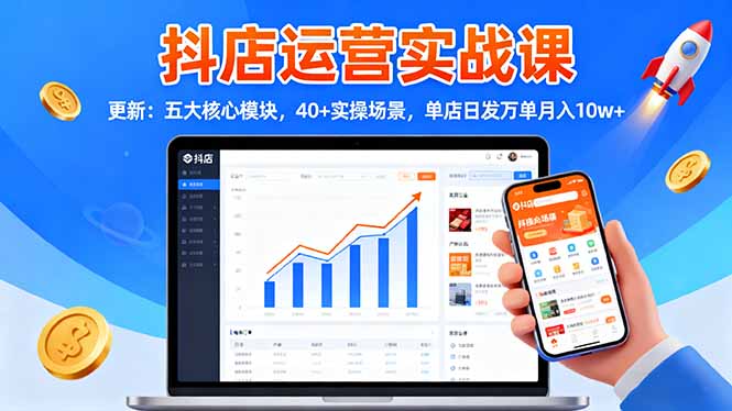 （16420期）抖店运营实战课-更新：五大核心模块，40+实操场景，单店日发万单月入10w+-知享知识库