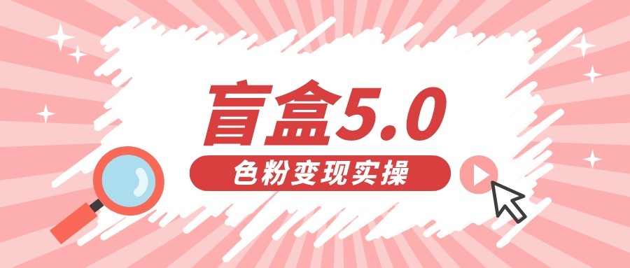 盲盒交友变现5.0（色粉变现）日入500+-知享知识库