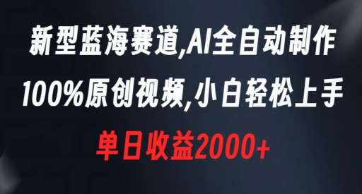 新型蓝海赛道，AI全自动制作，100%原创视频，小白轻松上手，单日收益2000+【揭秘】-知享知识库