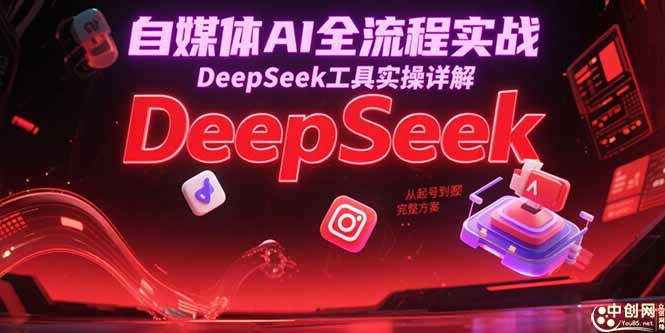 （15177期）自媒体AI全流程实战，DeepSeek工具实操详解，从起号到变现完整方案-知享知识库