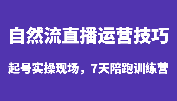 自然流直播运营技巧,起号实操现场,7天陪跑训练营 自然流直播运营技巧,起号实操现场,7天陪跑训练营