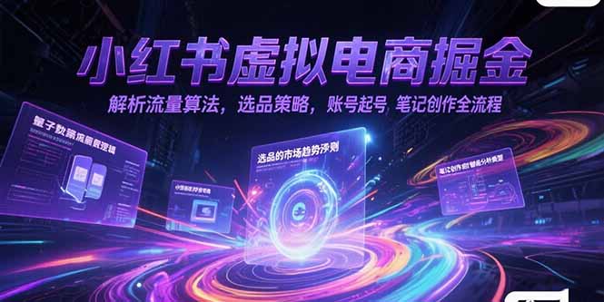（15236期）小红书虚拟电商掘金，解析流量算法，选品策略，账号起号，笔记创作全流程-知享知识库