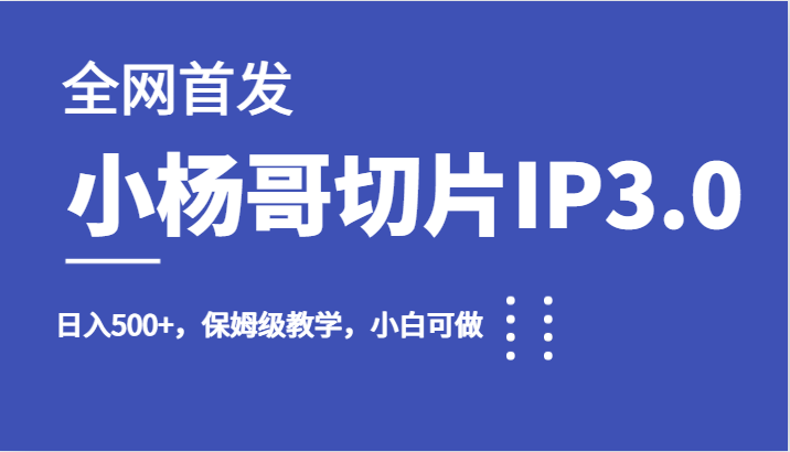 全网首发小杨哥切片IP3.0,日入500+,保姆级教学,小白可做 全网首发小杨哥切片IP3.0,日入500+,保姆级教学,小白可做