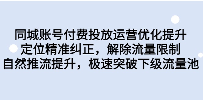 同城账号付费投放运营优化提升，定位精准纠正，解除流量限制，自然推流提升-知享知识库