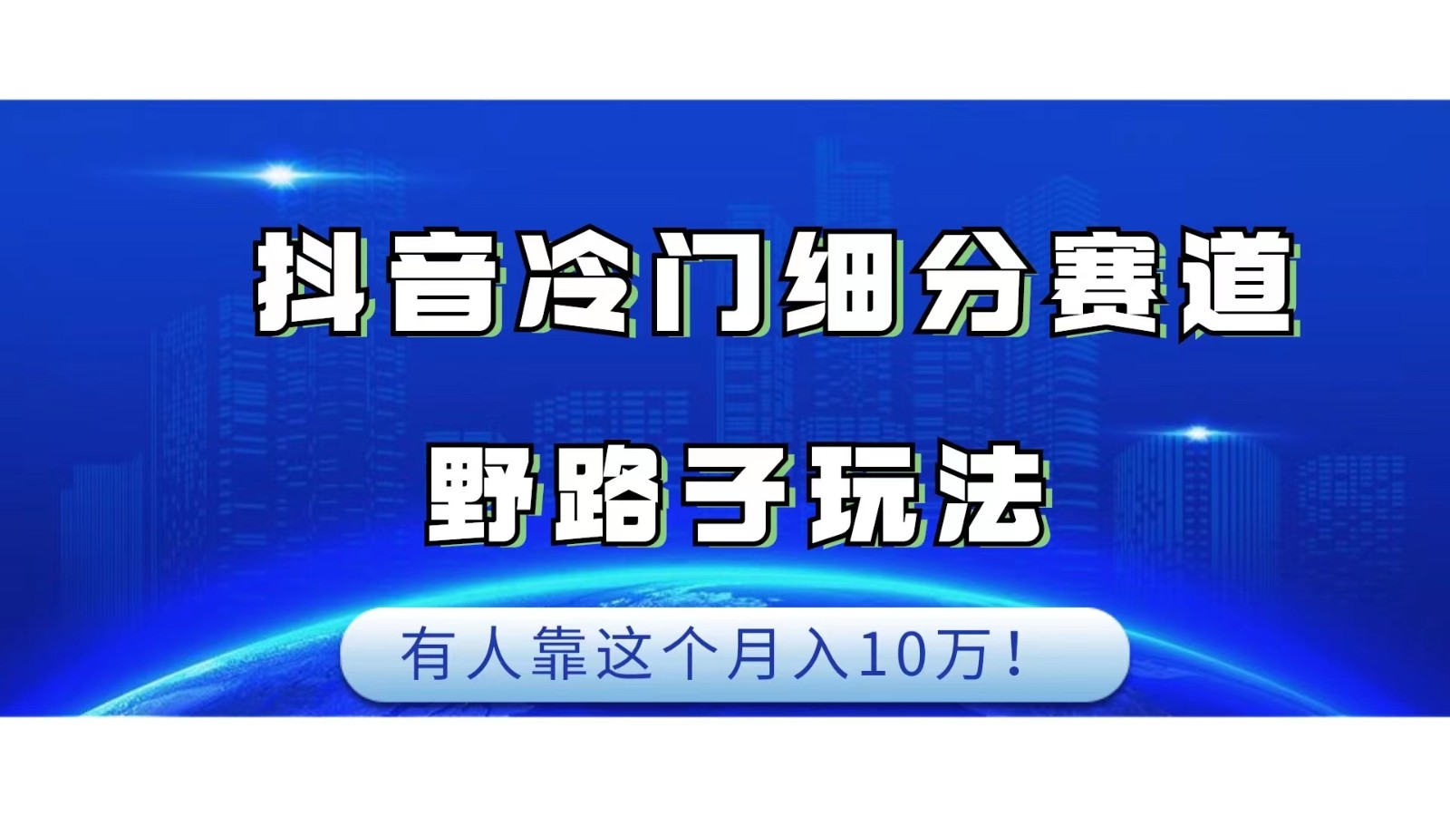 抖音冷门细分赛道野路子玩法,有人靠这个月入10万 抖音冷门细分赛道野路子玩法,有人靠这个月入10万