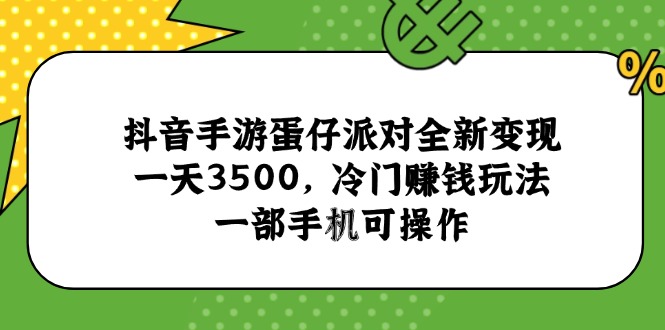 (15093期)抖音手游蛋仔派对全新变现,一天3500,冷门赚钱玩法,一部手机可操作-知享知识库