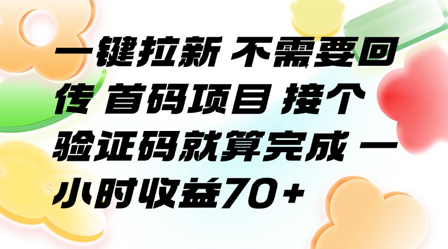 （15588期）一键拉新 不需要回传 首码项目 接个验证码就算完成 一小时收益70+-知享知识库