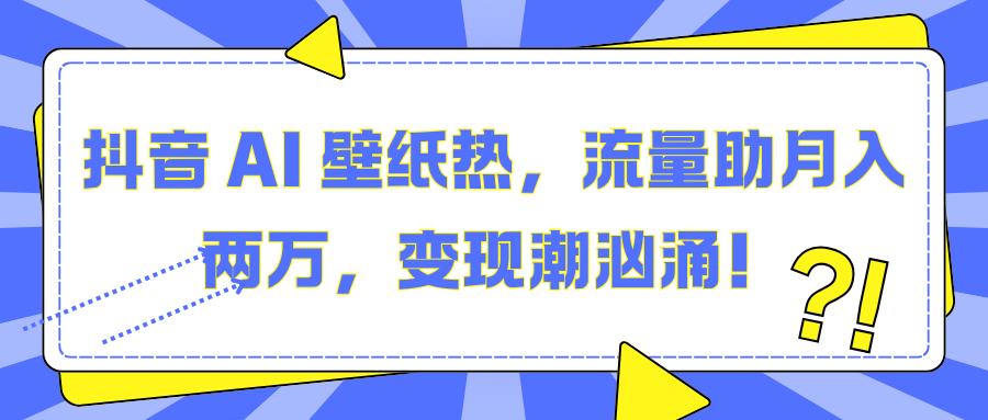 抖音 AI 壁纸热，流量助月入两万，变现潮汹涌！-知享知识库