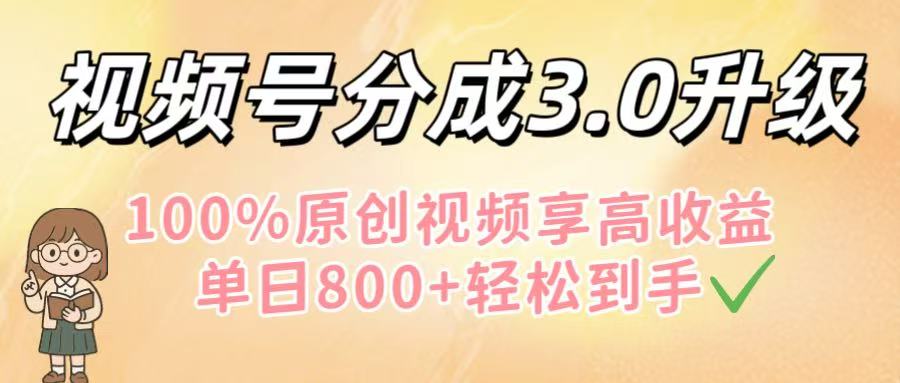 视频号分成3.0升级!100%原创视频享高收益,单日800+轻松到手-知享知识库