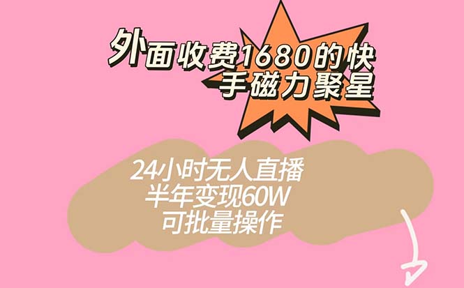 外面收费1680的快手磁力聚星项目，24小时无人直播 半年变现60W，可批量操作-知享知识库