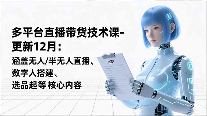 （16895期）平台直播带货技术课-更新12月：涵盖无人/半无人直播、数字人搭建、选品起号等核心内容-知享知识库