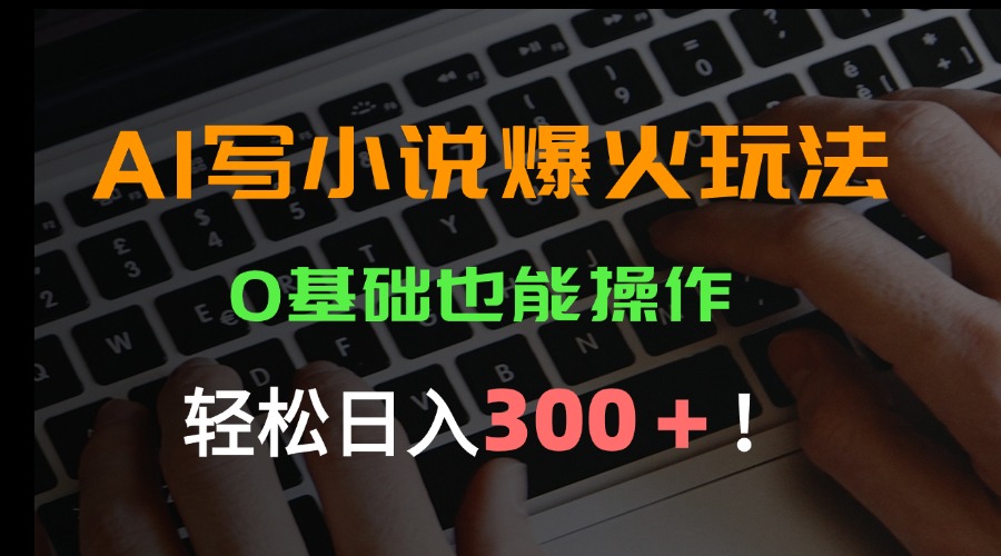 （15534期）AI写小说爆火玩法，0基础也能操作，日收益轻松300+！-知享知识库