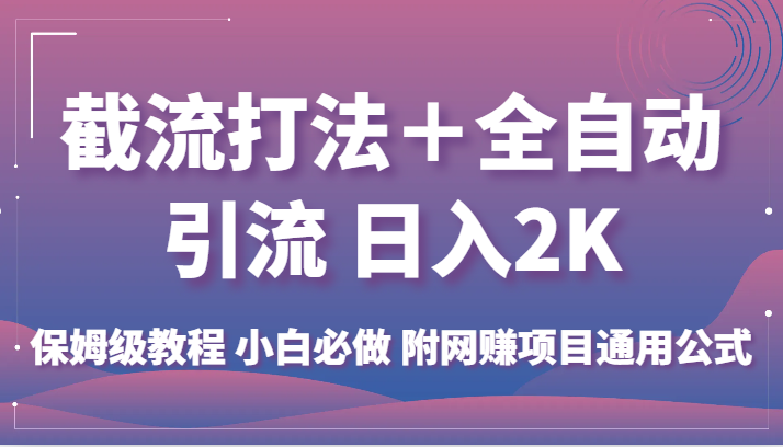 截流打法＋全自动引流 日入2K 保姆级教程 小白必做   附网赚项目通用公式-知享知识库