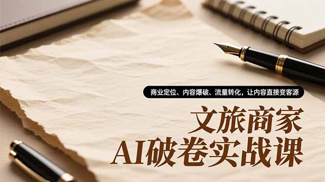（16791期）文旅商家AI破卷实战课，商业定位、内容爆破、流量转化，让内容直接变客源-知享知识库