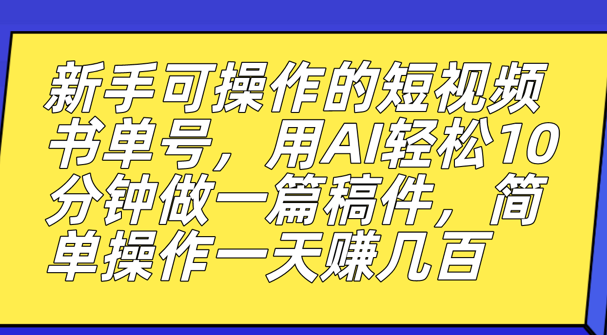新手可操作的短视频书单号，用AI轻松10分钟做一篇稿件，一天轻松赚几百-知享知识库