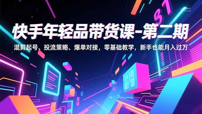 （16901期）快手年轻品带货课-第二期，混剪起号、投流策略、爆单对接，零基础教学，新手也能月入过万-知享知识库