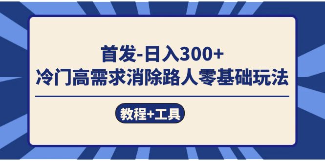 首发日入300+  冷门高需求消除路人零基础玩法（教程+工具）-知享知识库