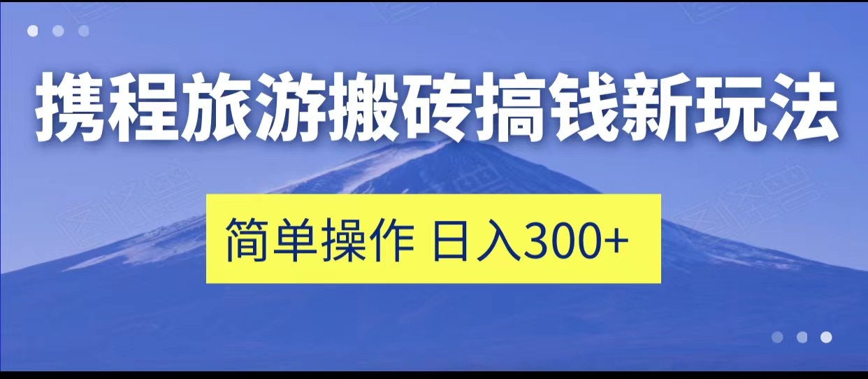 携程旅游搬砖搞钱新玩法，简单操作 单号日撸300+-知享知识库