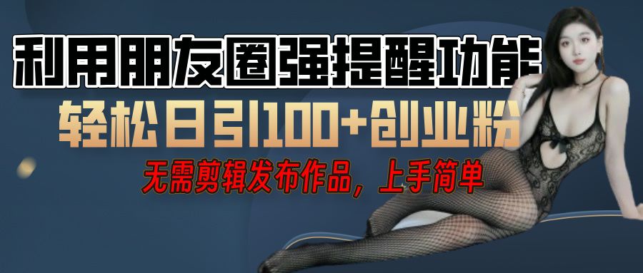 利用微信朋友圈”小红点”功能,引流精准创业粉,无需剪辑视频,发布作品,单人单日引流100+创业粉!-知享知识库