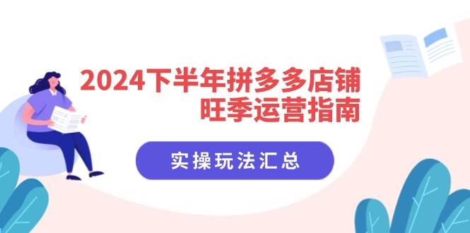 (11876期)2024下半年拼多多店铺旺季运营指南:实操玩法汇总(8节课)-知享知识库